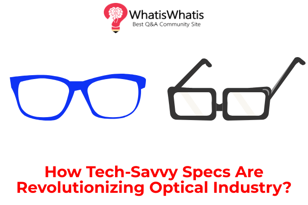 How Tech-Savvy Specs Are Revolutionizing Optical Industry?