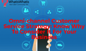 Omni-channel Customer Service Strategy: Know Why To Consider It For Your Business