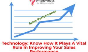 Technology: Know How It Plays A Vital Role In Improving Your Sales Performance