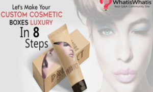 Let’s Make Your Custom Cosmetic Boxes Luxury In 8 Steps