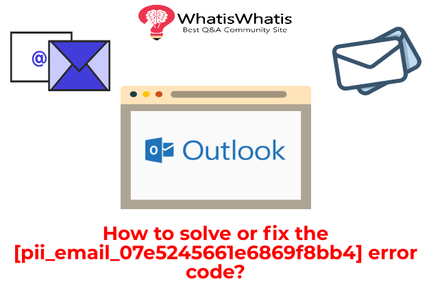 How to solve or fix the [pii_email_07e5245661e6869f8bb4] error code?