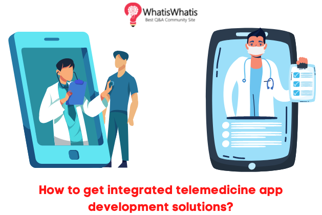 How to get integrated telemedicine app development solutions?