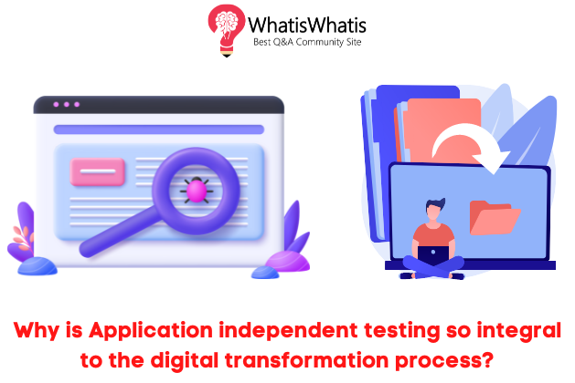 Why is Application independent testing so integral to the digital transformation process?