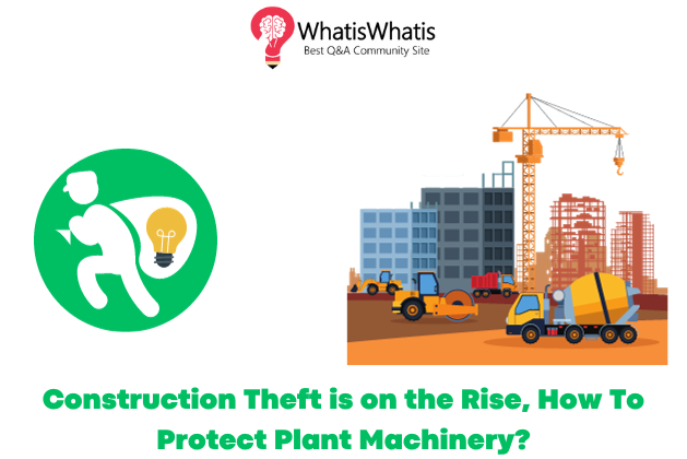 Construction Theft is on the Rise, How To Protect Plant Machinery?